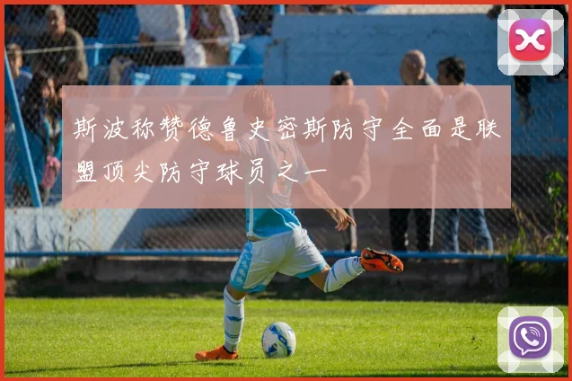 斯波称赞德鲁史密斯防守全面是联盟顶尖防守球员之一