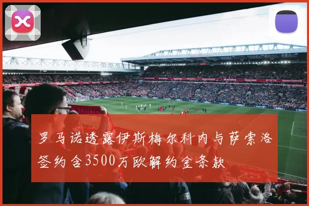 罗马诺透露伊斯梅尔科内与萨索洛签约含3500万欧解约金条款