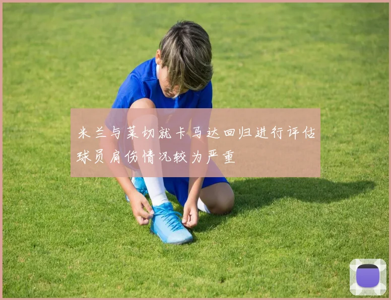 米兰与莱切就卡马达回归进行评估球员肩伤情况较为严重