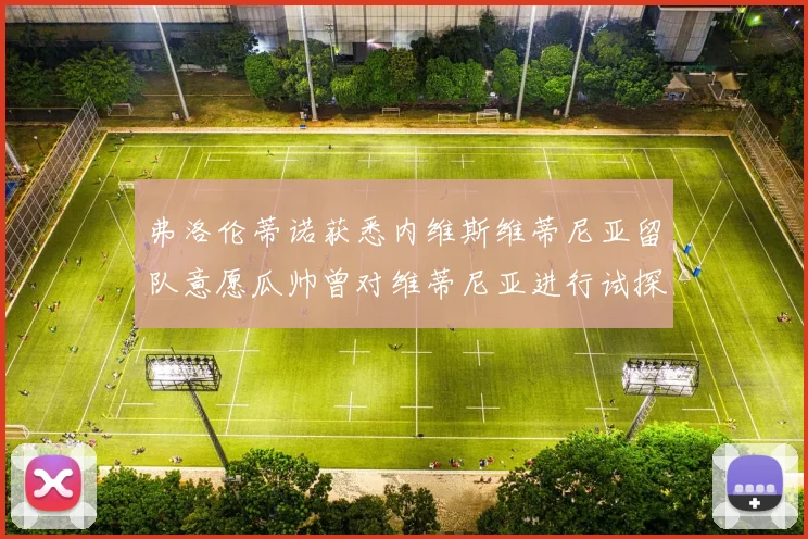 弗洛伦蒂诺获悉内维斯维蒂尼亚留队意愿瓜帅曾对维蒂尼亚进行试探