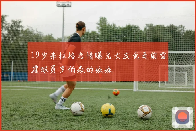 19岁弗拉格恋情曝光女友竟是前雷霆球员罗伯森的妹妹