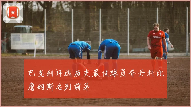 巴克利评选历史最佳球员乔丹科比詹姆斯名列前茅